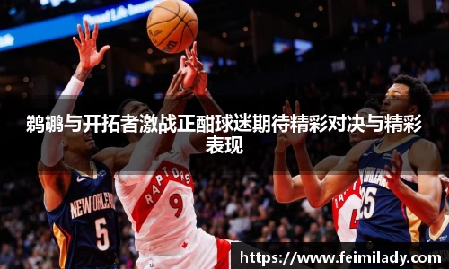 鹈鹕与开拓者激战正酣球迷期待精彩对决与精彩表现