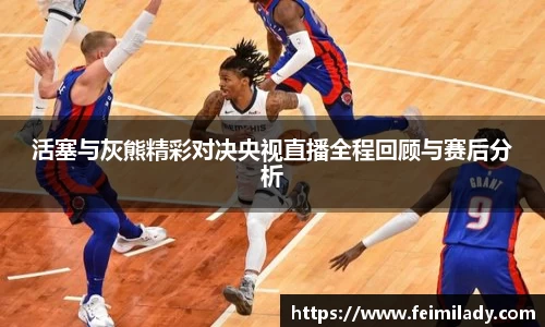 活塞与灰熊精彩对决央视直播全程回顾与赛后分析